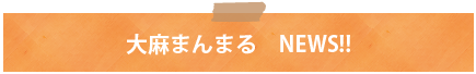 大麻まんまる　NEWS!!